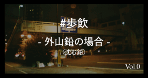 歩飲-外山鉛(沈む鉛)の場合-