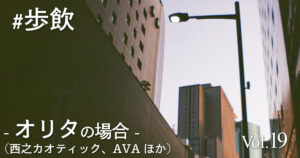 歩飲 - オリタ(西之カオティック、AVAほか)の場合 -