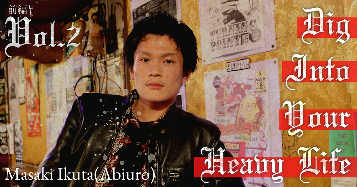 Dig into your Heavy life Vol.2 – Ikuta(Abiuro) – 前編