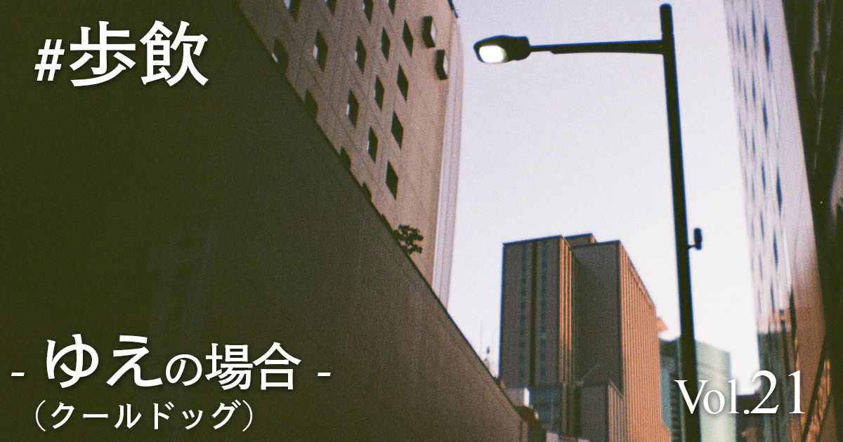 歩飲 – ゆえ(クールドッグ)の場合 –